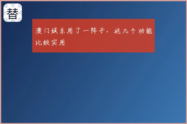 澳门娱乐用了一阵子,这几个功能比较实用