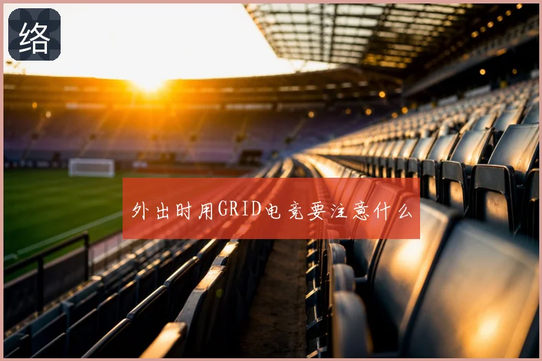 外出时用GRID电竞要注意什么