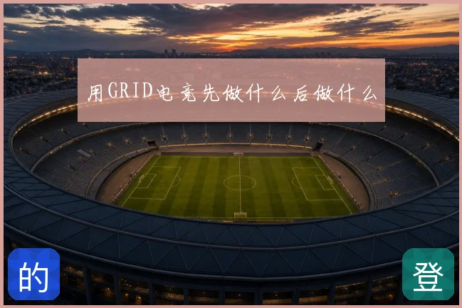 用GRID电竞先做什么后做什么